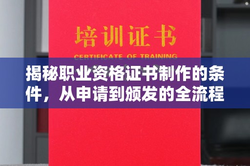 海东揭秘职业资格证书制作的条件，从申请到颁发的全流程解析